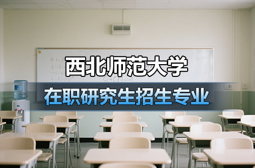 西北师范大学在职研究生2026年热门招生专业推荐（含学制学费）