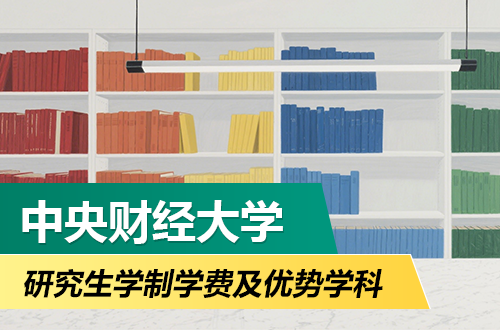 中央财经大学研究生学制学费及优势学科详解