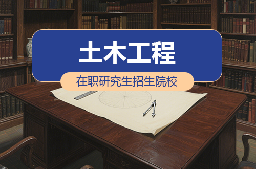 2026年土木工程在职研究生招生院校及学制学费盘点