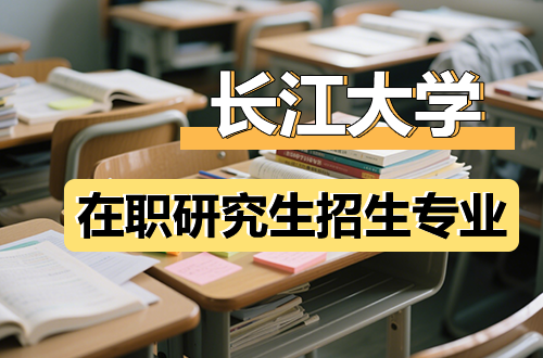 2026年长江大学在职研究生招生专业推荐（含学制学费）