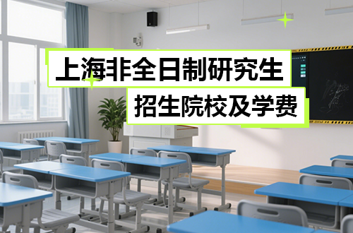 最新！2026年上海非全日制研究生招生院校及学制学费一览