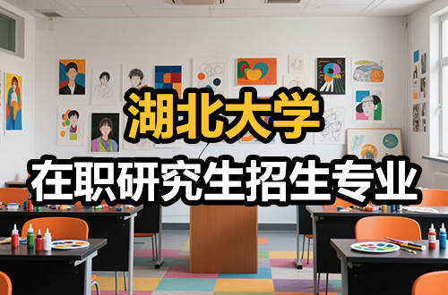 速看！2026年湖北大学在职研究生热门招生专业推荐（含学制学费）