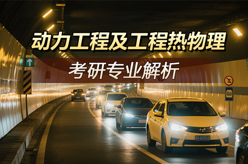 考研专业解析:(0807)动力工程及工程热物理学科介绍及考试科目、开设院校全解