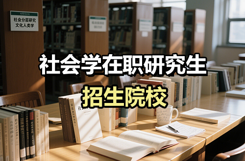 大盘点！2026年社会学在职研究生招生院校最新名单汇总