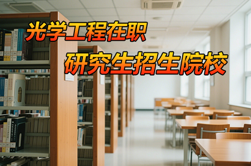 盘点光学工程在职研究生招生院校：名校项目与性价比之选