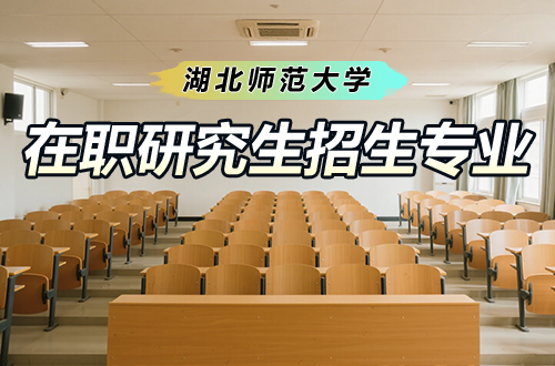 在职提升新选择：2026年湖北师范大学在职研究生热门招生专业盘点