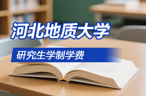 河北地质大学研究生学制学费及优势学科详解