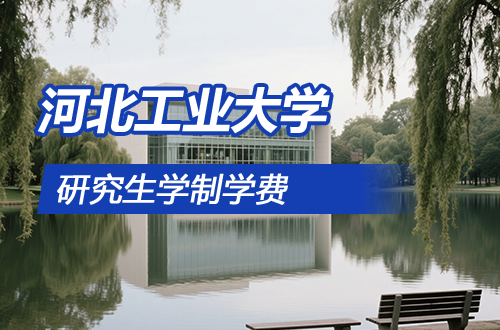 河北工业大学研究生学制学费及优势学科详解