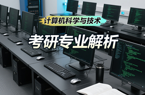 考研专业解析:(0812)计算机科学与技术学科介绍及考试科目、开设院校全解