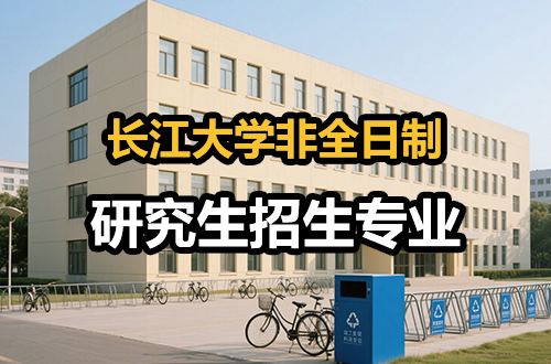 全面！长江大学非全日制研究生2026年招生专业汇总（含学制学费）