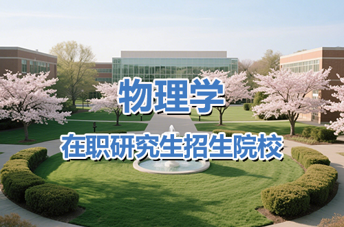 2026报考物理学在职研究生？这些招生院校不容错过！