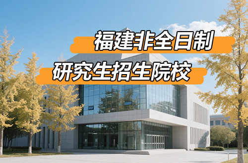 推荐！2026年福建非全日制研究生招生院校汇总
