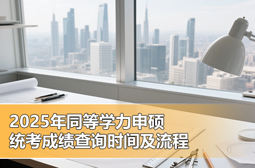 速看！2025年同等学力申硕统考成绩查询时间及流程