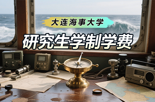大连海事大学研究生学制学费及优势学科详解