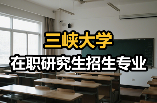 聚焦优势学科：2026年三峡大学在职研究生特色招生专业推荐