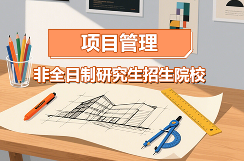 盘点！项目管理非全日制研究生2026年招生院校一览（含学制学费）