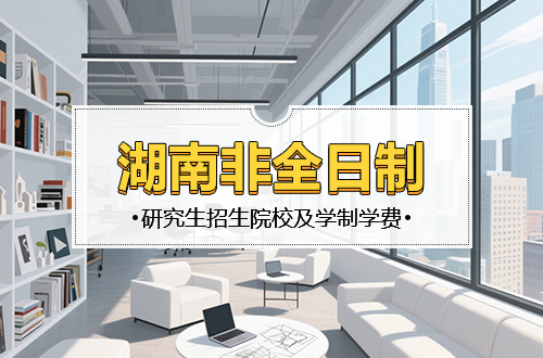 最新！2026年湖南非全日制研究生招生院校汇总（含学制学费）