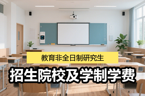 2026匯總！教育非全日制研究生招生院校及學制學費一覽表