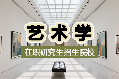 全面！2026開設(shè)藝術(shù)學(xué)在職研究生項目的招生院校名單