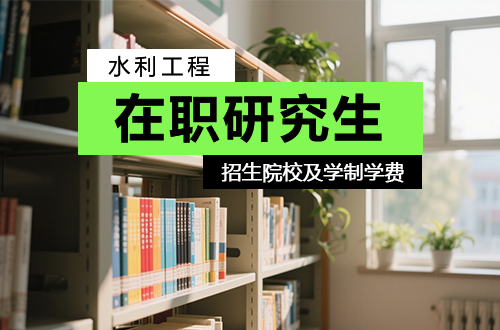 【收藏】2026年水利工程在职研究生招生院校名单（附学制学费）