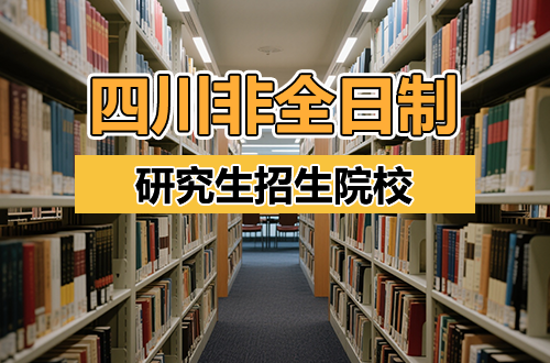 2026最新!四川非全日制研究生招生院校汇总(含学制学费)