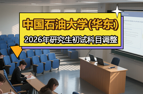 中国石油大学(华东)关于2026年全国硕士研究生招生考试部分专业初试科目调整的公告