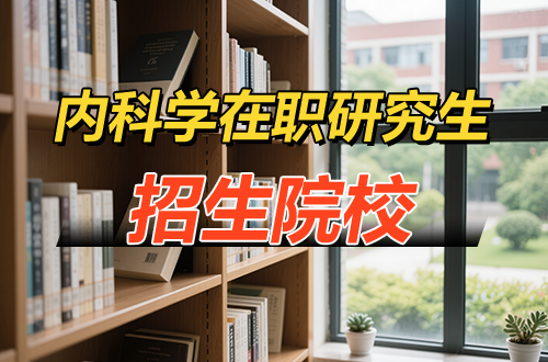 2026年内科学在职研究生招生院校信息汇总！
