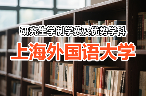上海外国语大学研究生学制学费及优势学科详解