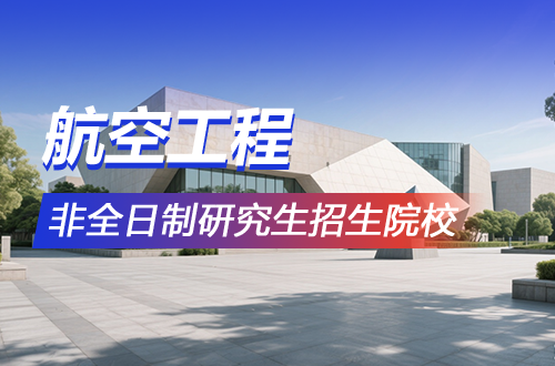 2026年航空工程非全日制研究生招生院校盘点（含学制学费）