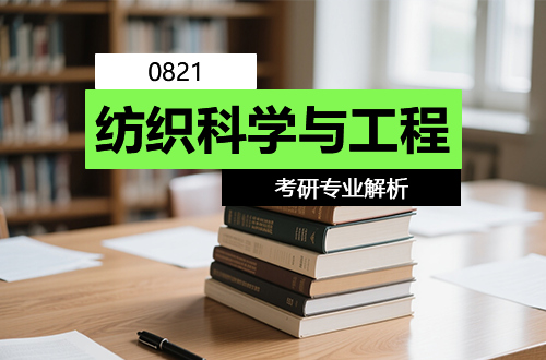 0821纺织科学与工程学科内涵解析与考研价值探究（含考试科目及热门院校）