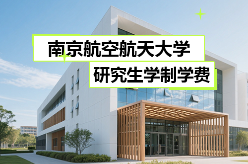南京航空航天大学研究生学制学费全解读与优势学科深度剖析