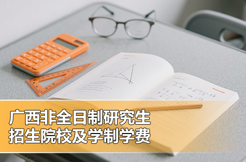 2026年广西非全日制研究生招生院校推荐（含学制学费）