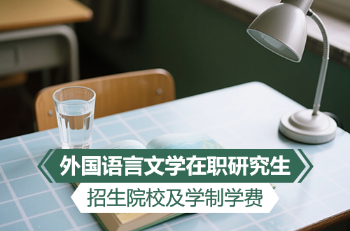 最新汇总！2026年外国语言文学在职研究生招生院校及学制学费