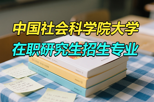 中国社会科学院大学2026年在职研究生招生专业目录（含学制学费）