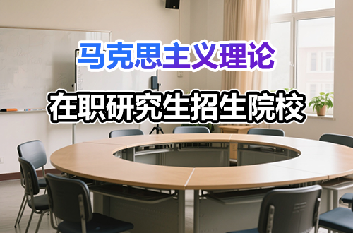 院校推荐！2026年马克思主义理论在职研究生招生院校一览
