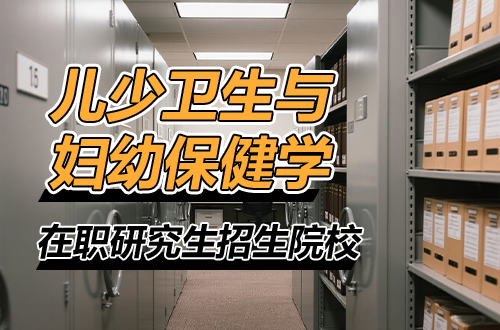 重点院校推荐：2026年儿少卫生与妇幼保健学在职研究生招生单位
