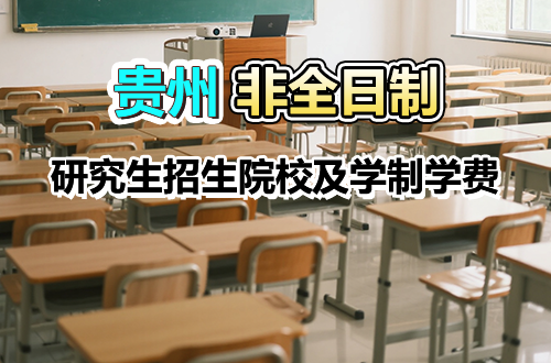 這份名單請(qǐng)收好！貴州非全日制研究生招生院校匯總（附學(xué)制學(xué)費(fèi)）