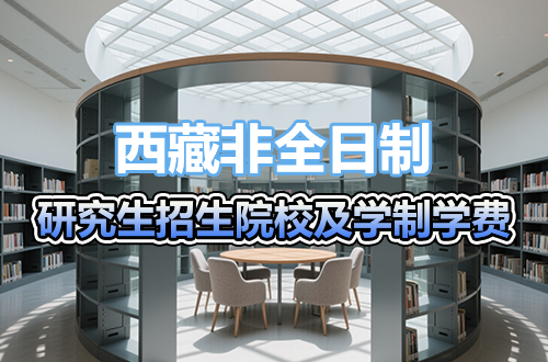 2026推薦丨西藏非全日制研究生招生院校及學(xué)制學(xué)費(fèi)一覽