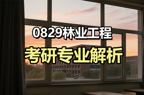 (0829)林業(yè)工程考研專業(yè)解析：學(xué)科介紹及考試科目、開設(shè)院校全解