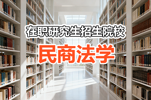 民商法学高层次人才培养：全国在职研究生招生院校报考解析