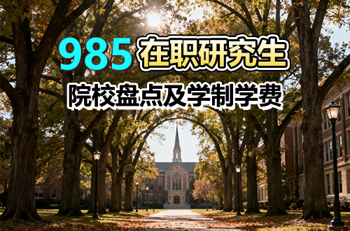 2026年985在职研究生热门招生院校及报考指南！（附学制学费）
