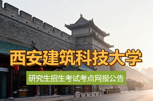 2026年全国硕士研究生招生考试西安建筑科技大学考点网报公告（考点代码：6134）