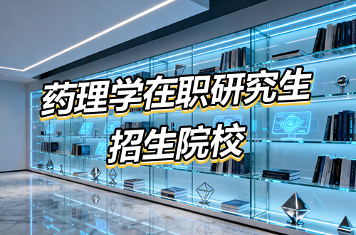 药理学在职研究生招生院校盘点：广中大、吉大等名校可选