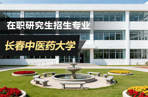 长春中医药大学在职研究生2026年招生专业及学制学费汇总！