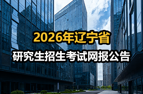 辽宁省2026年全国硕士研究生招生考试网报公告