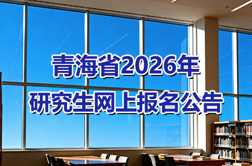 青海省2026年全国硕士研究生招生考试网上报名公告