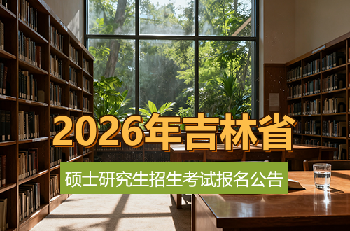 吉林省2026年全国硕士研究生招生考试报名公告