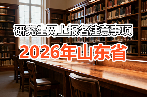 2026年山东省硕士研究生招生考试网上报名安排及注意事项