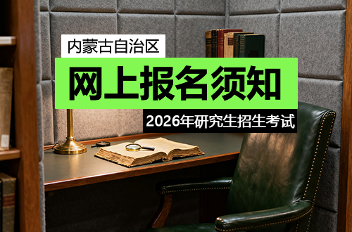 内蒙古自治区2026年全国硕士研究生招生考试网上报名须知