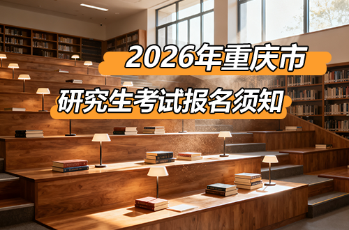 重庆市2026年硕士研究生招生考试考生报名须知及网上确认要求